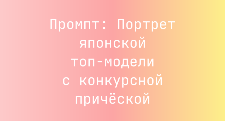 Промпт: Портрет японской топ-модели с конкурсной прической