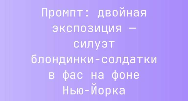 Промпт: двойная экспозиция — силуэт блондинки‑солдатки в фас на фоне Нью-Йорка