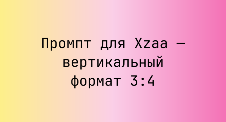 Промпт для Xzaa — вертикальный формат 3:4