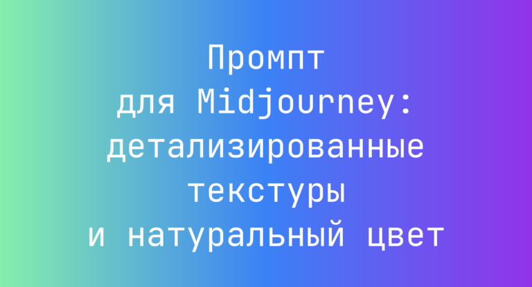 Промпт для Midjourney: детализированные текстуры и натуральный цвет