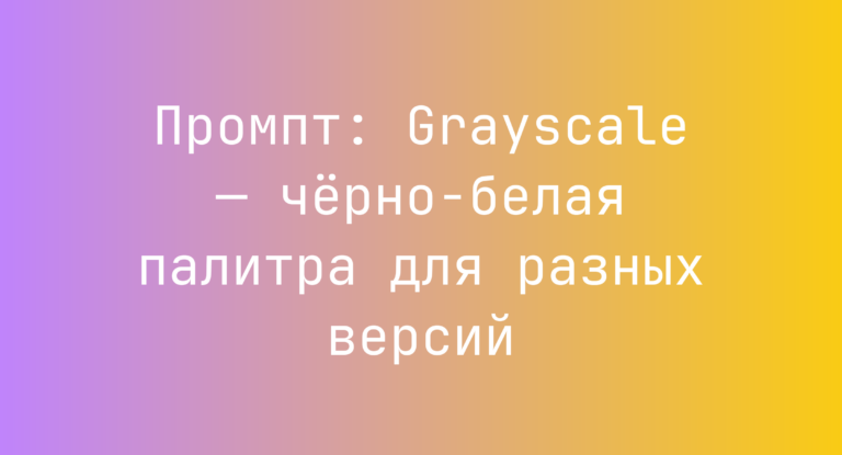 Промпт: Grayscale — черно-белая палитра для разных версий