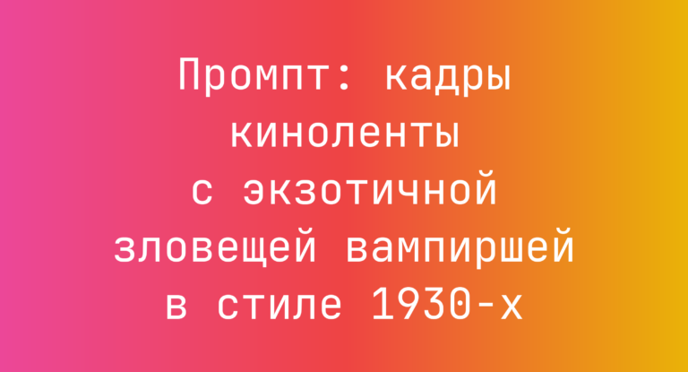 Промпт: кадры киноленты с экзотичной зловещей вампиршей в стиле 1930-х