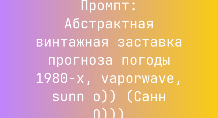 Промпт: Абстрактная винтажная заставка прогноза погоды 1980-х, vaporwave, sunn o)) (Санн О)))