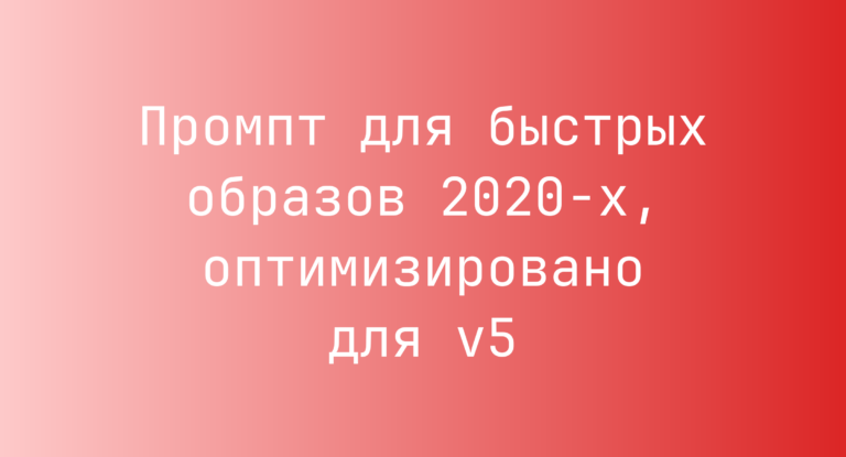 Промпт для быстрых образов 2020-х, оптимизировано для v5