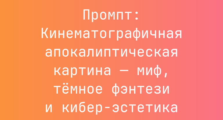 Промпт: Кинематографичная апокалиптическая картина — миф, темное фэнтези и кибер-эстетика