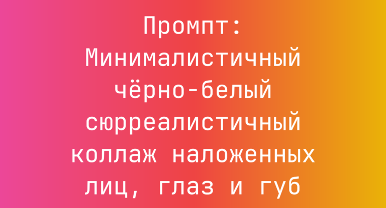 Промпт: Минималистичный черно-белый сюрреалистичный коллаж наложенных лиц, глаз и губ