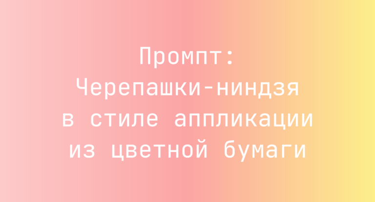 Промпт: Черепашки-ниндзя в стиле аппликации из цветной бумаги