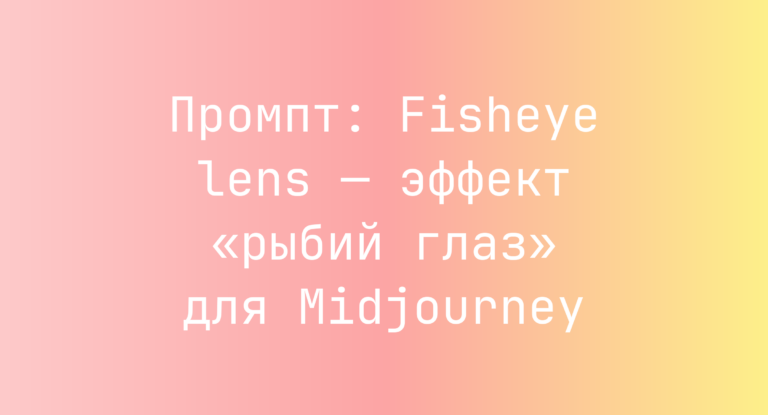 Промпт: Fisheye lens — эффект «рыбий глаз» для Midjourney