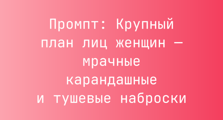 Промпт: Крупный план лиц женщин — мрачные карандашные и тушевые наброски