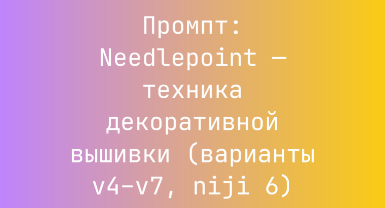 Промпт: Needlepoint — техника декоративной вышивки (варианты v4–v7, niji 6)