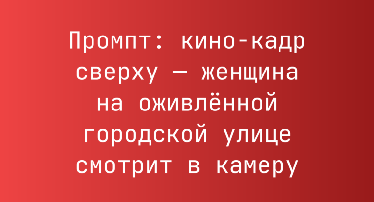 Промпт: кино-кадр сверху — женщина на оживленной городской улице смотрит в камеру