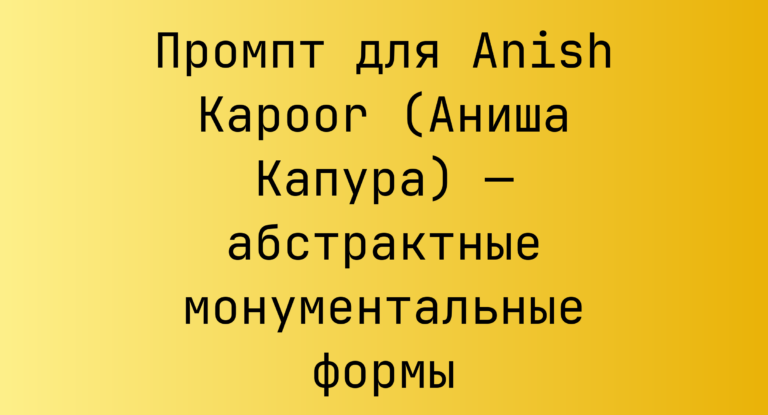 Промпт для Anish Kapoor (Аниша Капура) — абстрактные монументальные формы