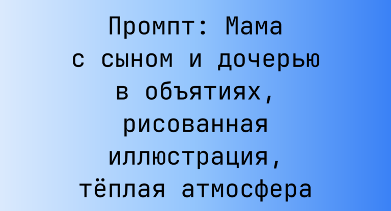 Промпт: Мама с сыном и дочерью в объятиях, рисованная иллюстрация, теплая атмосфера