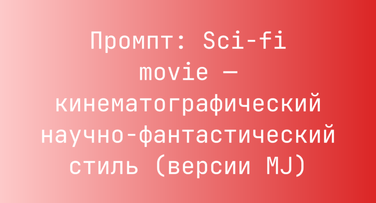 Промпт: Sci-fi movie — кинематографический научно‑фантастический стиль (версии MJ)
