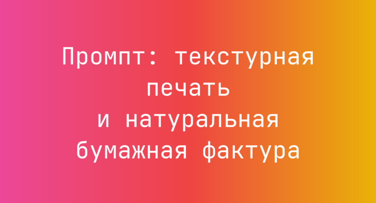 Промпт: текстурная печать и натуральная бумажная фактура