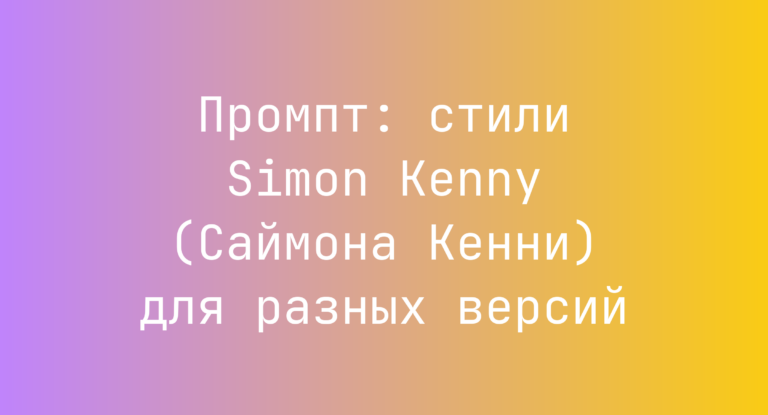 Промпт: стили Simon Kenny (Саймона Кенни) для разных версий