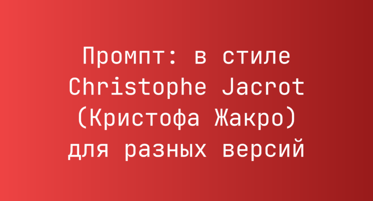 Промпт: в стиле Christophe Jacrot (Кристофа Жакро) для разных версий