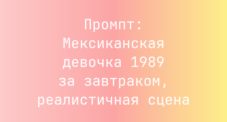 Промпт: Мексиканская девочка 1989 за завтраком, реалистичная сцена