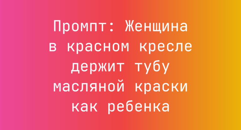 Промпт: Женщина в красном кресле держит тубу масляной краски как ребенка