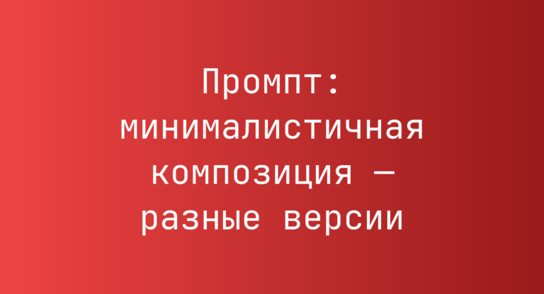 Промпт: минималистичная композиция — разные версии