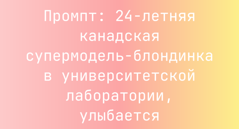 Промпт: 24-летняя канадская супермодель-блондинка в университетской лаборатории, улыбается