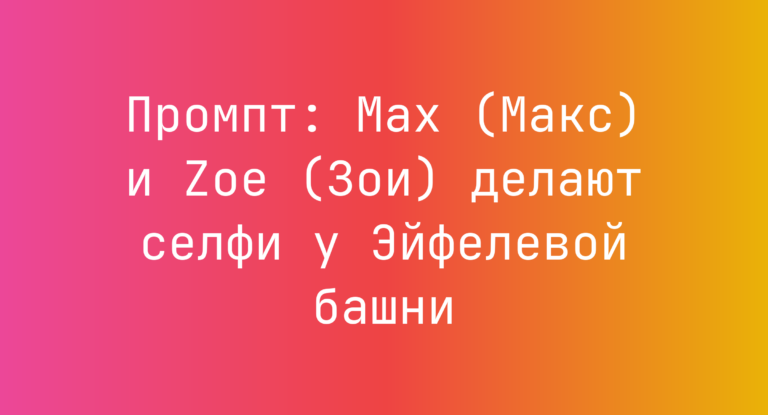 Промпт: Max (Макс) и Zoe (Зои) делают селфи у Эйфелевой башни