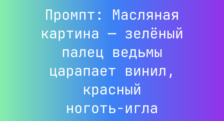 Промпт: Масляная картина — зеленый палец ведьмы царапает винил, красный ноготь-игла