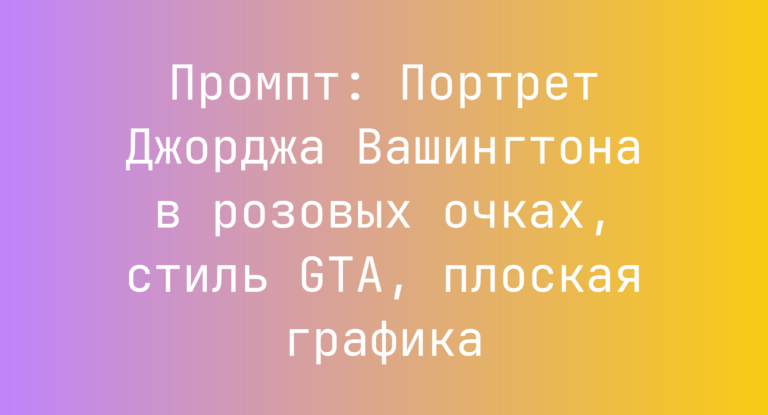 Промпт: Портрет Джорджа Вашингтона в розовых очках, стиль GTA, плоская графика