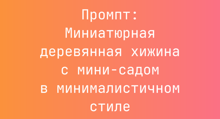 Промпт: Миниатюрная деревянная хижина с мини-садом в минималистичном стиле