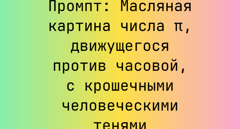 Промпт: Масляная картина числа π, движущегося против часовой, с крошечными человеческими тенями