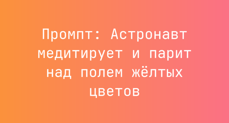 Промпт: Астронавт медитирует и парит над полем желтых цветов