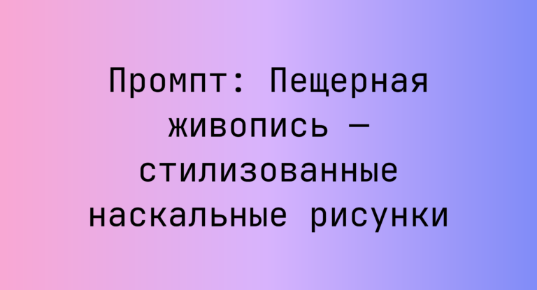 Промпт: Пещерная живопись — стилизованные наскальные рисунки