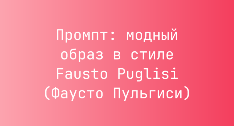 Промпт: модный образ в стиле Fausto Puglisi (Фаусто Пульгиси)