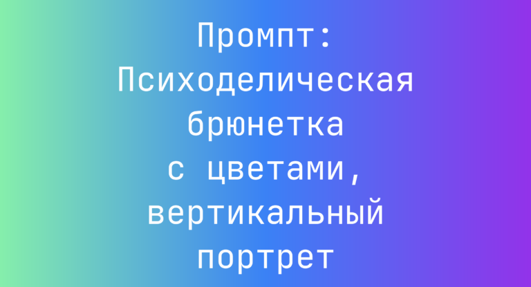 Промпт: Психоделическая брюнетка с цветами, вертикальный портрет