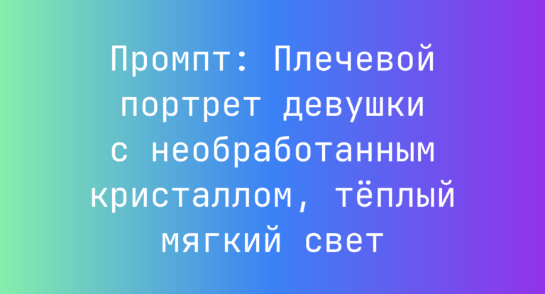Промпт: Плечевой портрет девушки с необработанным кристаллом, теплый мягкий свет