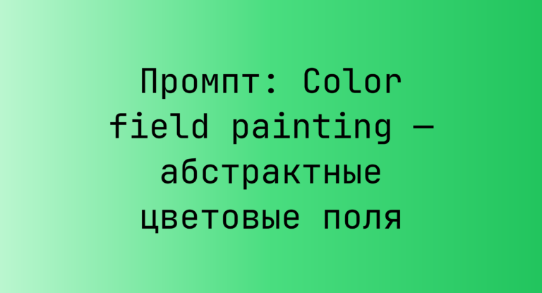 Промпт: Color field painting — абстрактные цветовые поля