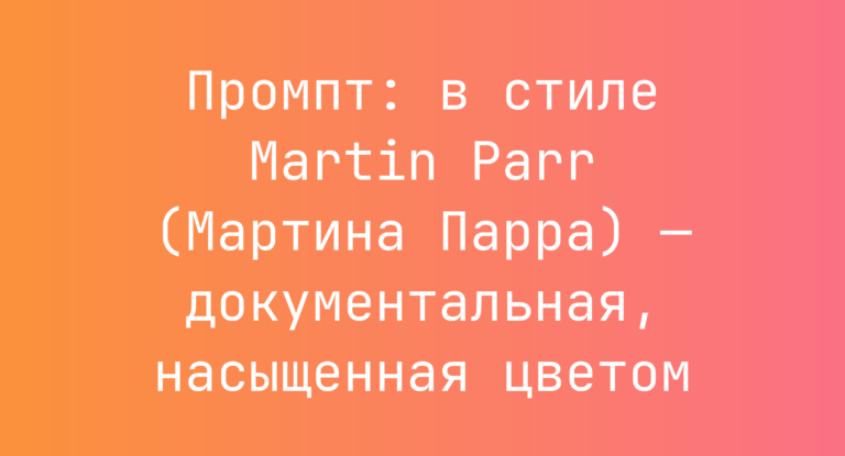Промпт: в стиле Martin Parr (Мартина Парра) — документальная, насыщенная цветом