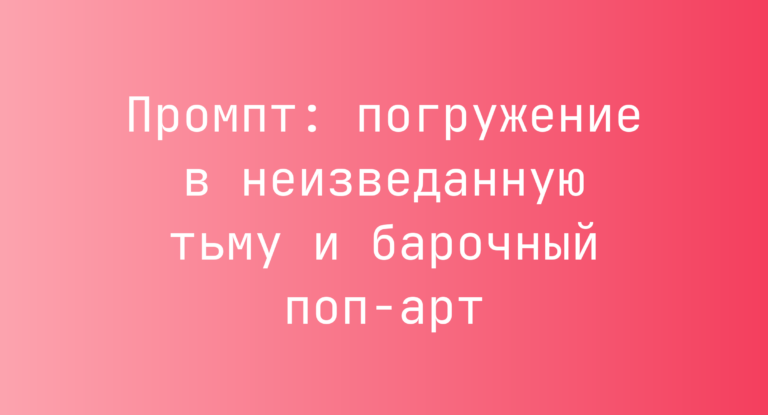 Промпт: погружение в неизведанную тьму и барочный поп-арт
