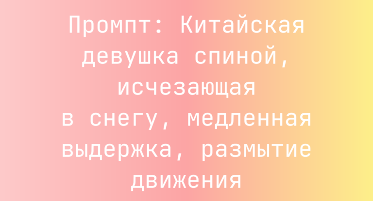 Промпт: Китайская девушка спиной, исчезающая в снегу, медленная выдержка, размытие движения