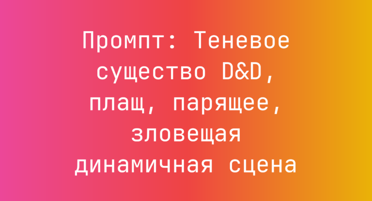 Промпт: Теневое существо D&D, плащ, парящее, зловещая динамичная сцена