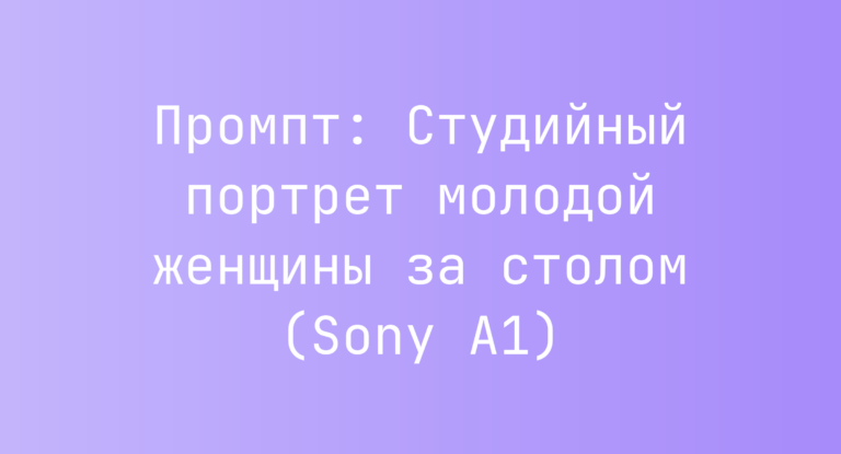 Промпт: Студийный портрет молодой женщины за столом (Sony A1)