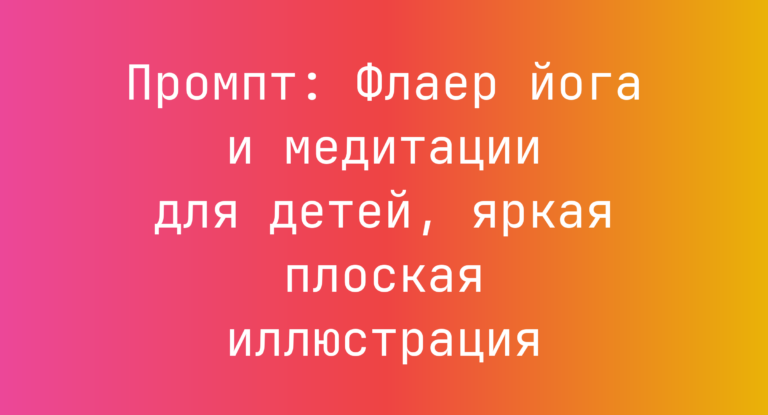 Промпт: Флаер йога и медитации для детей, яркая плоская иллюстрация