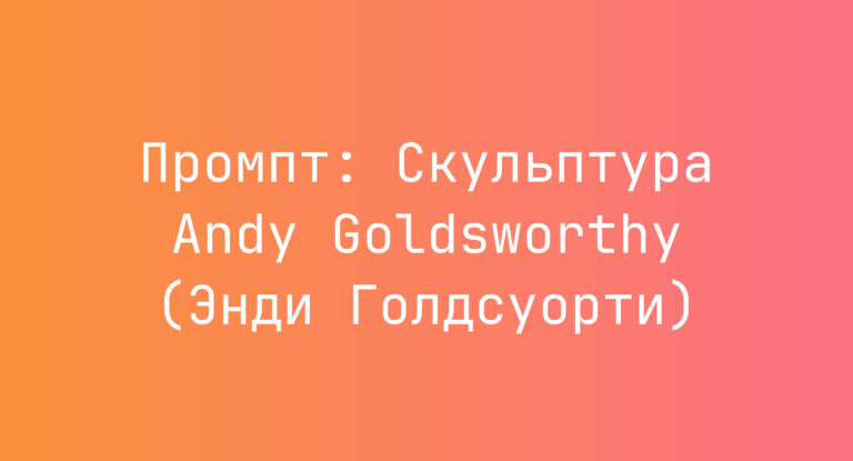 Промпт: Скульптура Andy Goldsworthy (Энди Голдсуорти)