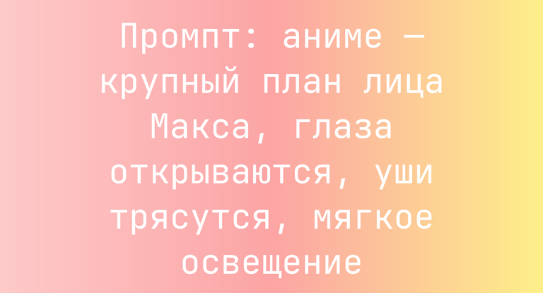 Промпт: аниме — крупный план лица Макса, глаза открываются, уши трясутся, мягкое освещение