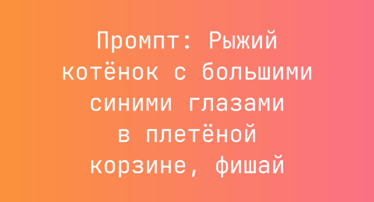 Промпт: Рыжий котенок с большими синими глазами в плетеной корзине, фишай