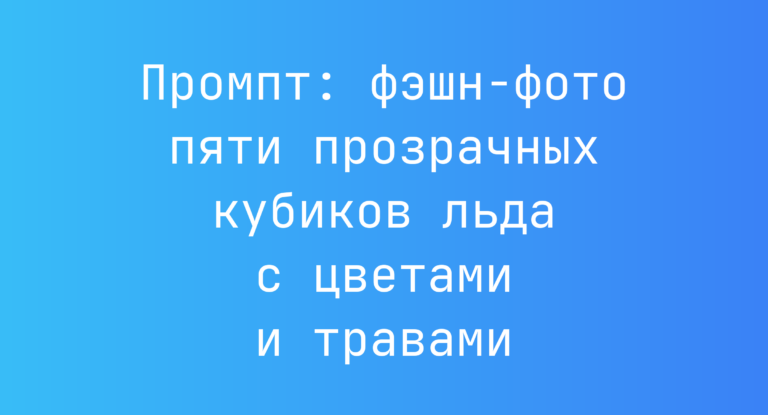 Промпт: фэшн-фото пяти прозрачных кубиков льда с цветами и травами