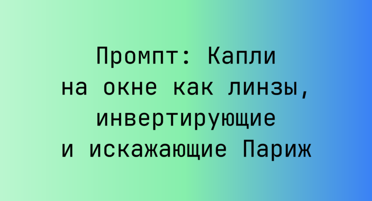 Промпт: Капли на окне как линзы, инвертирующие и искажающие Париж