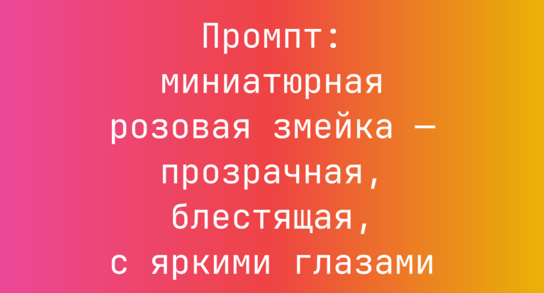 Промпт: миниатюрная розовая змейка — прозрачная, блестящая, с яркими глазами