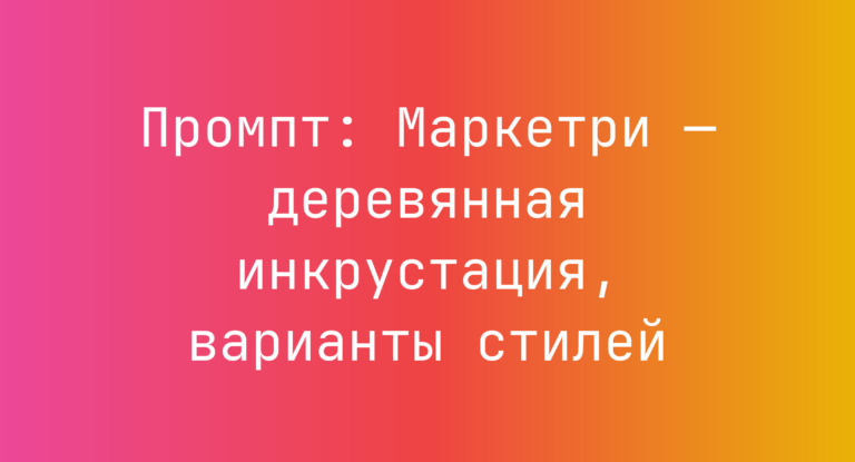 Промпт: Маркетри — деревянная инкрустация, варианты стилей