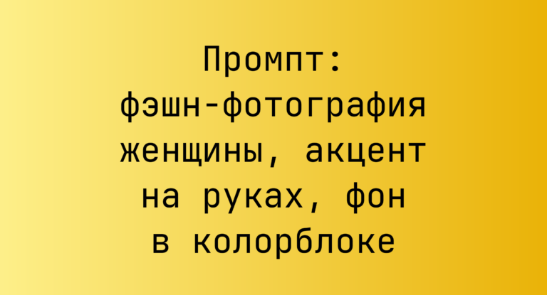 Промпт: фэшн‑фотография женщины, акцент на руках, фон в колорблоке